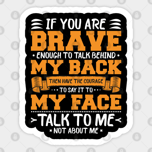 if you are brave enough to talk behind my back Then have the Courage to say it to my face talk to me not about me Sticker by artdise